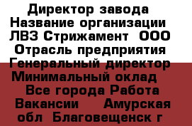 Директор завода › Название организации ­ ЛВЗ Стрижамент, ООО › Отрасль предприятия ­ Генеральный директор › Минимальный оклад ­ 1 - Все города Работа » Вакансии   . Амурская обл.,Благовещенск г.